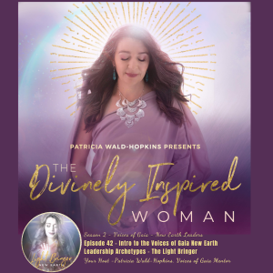 The Divinely Inspired Woman S2 Ep 42 | Voices of Gaia New Earth Leader Archetype - Light Bringer | Host Patricia Wald-Hopkins