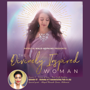 The Divinely Inspired Woman S2 Ep 47 | Alchemy Of Transmuting Pain To Joy | Special Guest Abigail Mensah-Bonsu, Alchemist | Host Patricia Wald-Hopkins