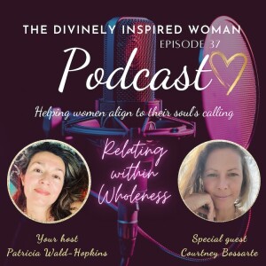 The Divinely Inspired Woman | Episode 37 | Relating Within Wholeness | Courtney Bossarte