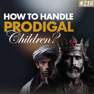 Ep. 218 "How To Handle Prodigal Children?"