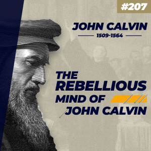 Ep. 207 "The Rebellious Mind of John Calvin"