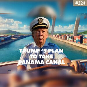 Ep. 224 "Trump’s Bold Plan to Take the Panama Canal"