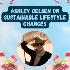 Ashley Oelsen on Sustainable Lifestyle Changes