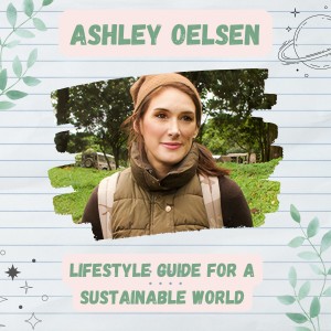 Ashley Oelsen’s Lifestyle Guide for a Sustainable World