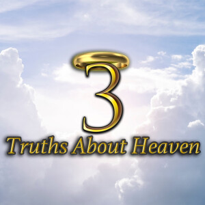 Three Truths About Heaven - Heaven is a Place Where Everything is as God Intends