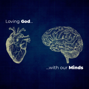 Loving God With Our Minds - The Good, The Bad, And The Good News