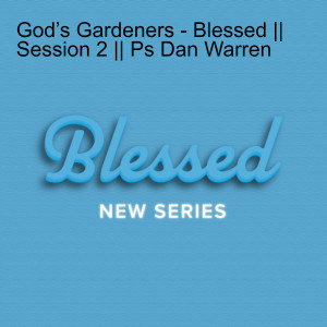 God’s Gardeners - Blessed || Session 2 || Ps Dan Warren