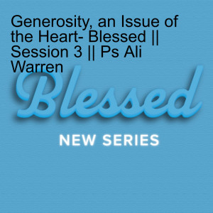 Generosity, an Issue of the Heart- Blessed || Session 3 || Ps Ali Warren
