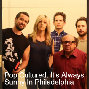Pop Cultured: It’s Always Sunny In Philadelphia