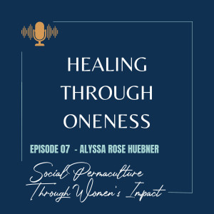 Ep. #7: Alyssa Rose Huebner - Social Permaculture Through Women’s Impact