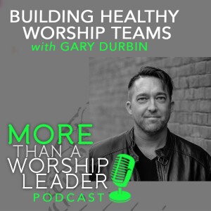 Building Healthy Worship Teams | Gary Durbin