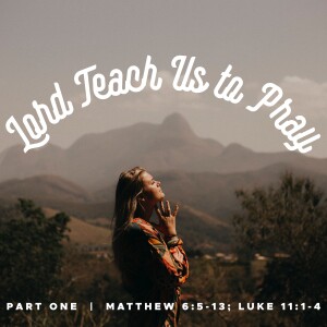 Sunday, July 16, 2023 - Lord, Teach Us To Pray | Part One