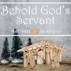 Sunday, December 17, 2023 - Behold God’s Servant  |  Part Three