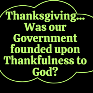 Thanksgiving? Was our Government founded upon Thankfulness to God?