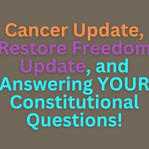 Cancer Update, Restore Freedom Update, and Answering YOUR Constitutional Questions! S3E38