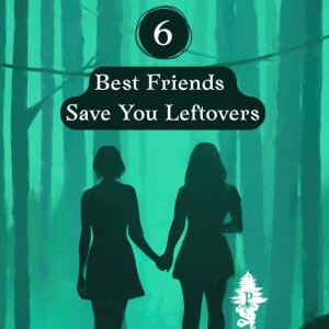 6: Best Friends Save You Leftovers