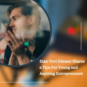 Etan Tzvi Dimant Shares a Tips For Young and Aspiring Entrepreneurs