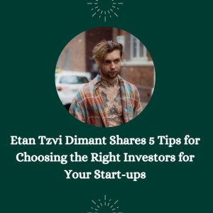 Etan Tzvi Dimant Shares 5 Tips for Choosing the Right Investors for Your Start-ups