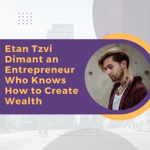 Etan Tzvi Dimant an Entrepreneur Who Knows How to Create Wealth