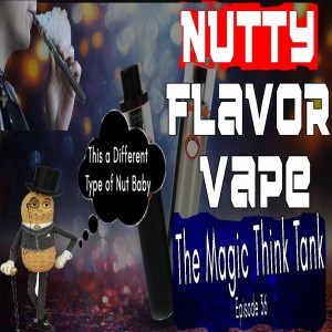 Nutty Flavor Vape | The Magic Think Tank Episode 36
