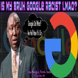 Is My Bruh Google Racist LMAO? | The Magic Think Tank Episode 46