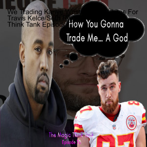 We Trading Kanye West To The Whites For Travis Kelce/Seth Rogan | The Magic Think Tank Episode 70