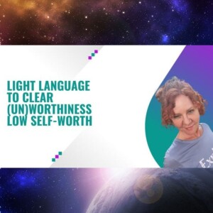 Light Language transmission to clear (Un)Worthiness - Low Self-Worth