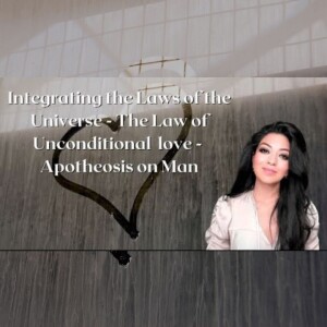 Integrating the Laws of the Universe - The Law of Unconditional love - Apotheosis on Man