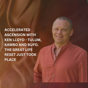 Accelerated Ascension with Ken Lloyd - Tulum, Kambo and Bufo. The great life reset just took place