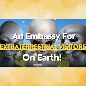 An Embassy For Extraterrestrial Visitors On Earth. Will It Become A Reality?