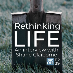 Ep. 039 Rethinking Life - An Interview With Shane Claiborne