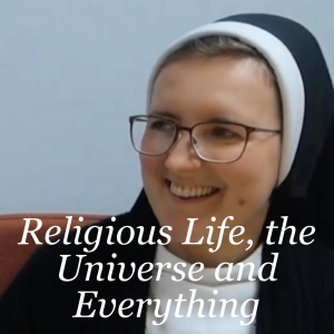 Religious Life, the Universe and Everything with Sr Lucy and Sr Carino
