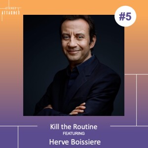 #5 - ”Kill the routine” with Herve Boissière