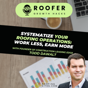 Roofer Growth Hacks - Season 2 Episode 4 - Systematize Your Roofing Operations: Work Less, Earn More  with Todd Dawalt