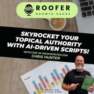 Roofer Growth Hacks - Season 1 Episode 39 - Skyrocket Your Topical Authority with AI-Driven Scripts with Chris