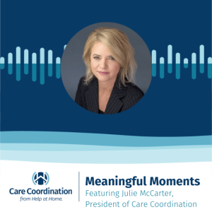 Meaningful Moment’s Podcast: Ep. 1 with Julie McCarter, President of Care Coordination