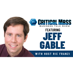 Critical Mass Business Talk Show: Ric Franzi Interviews Jeff Gable, Founder of Gable Technology (Episode 1488)