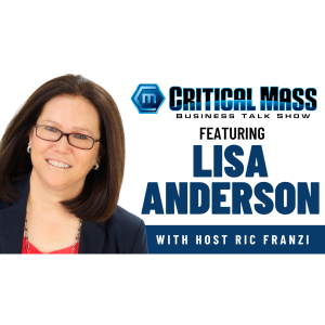 Critical Mass Business Talk Show: Ric Franzi Interviews Lisa Anderson, President of LMA Consulting Group (Episode 1489)