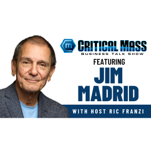 Critical Mass Business Talk Show: Ric Franzi Interviews Jim Madrid, Co-Founder of Madrid Partners LLC (Episode 1511)