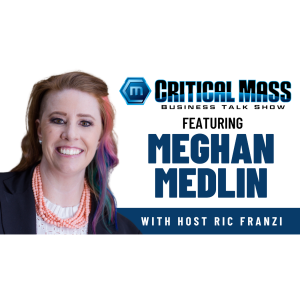 Critical Mass Business Talk Show: Ric Franzi Interviews Meghan Medlin, CEO of Medlin Workforce & Reentry Solutions (Episode 1498)
