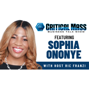 Critical Mass Business Talk Show: Ric Franzi Interviews Dr. Sophia Ononye, Founder of The Sophia Consulting Firm (Episode 1587)