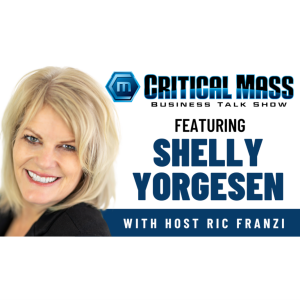 Critical Mass Business Talk Show: Ric Franzi Interviews Shelly Yorgesen, Founder & CEO of Executive Networking Events (Episode 1318)