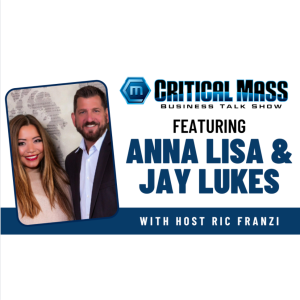 Critical Mass Business Talk Show: Ric Franzi Interviews Anna Lisa Lukes & Jay Lukes, Co-Founders of The Lukes Network (Episode 1328)