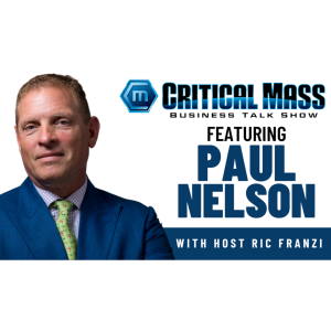 Critical Mass Business Talk Show: Ric Franzi Interview Paul Nelson, Managing Partner at Nelson Kirkman (Episode 1337)