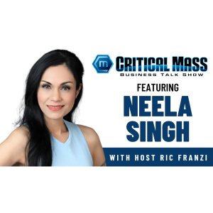 Critical Mass Business Talk Show: Ric Franzi Interviews Neela Singh, Founder of Neela K Consulting (Episode 1415)