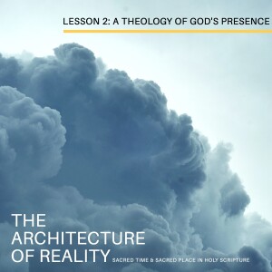 Lesson 2: A Theology of God’s Presence (The Architecture of Reality: Sacred Time & Sacred Place)