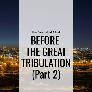 Sermon: Before The Great Tribulation - Part 2 (Mark 13:5-13)