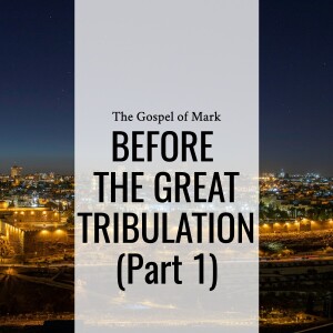 Sermon: Before The Great Tribulation - Part 1 (Mark 13:1-4)