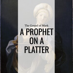Sermon: A Prophet On A Platter (Mark 6:14-29)