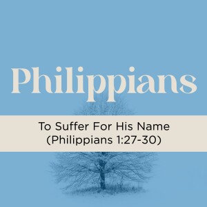Sermon: To Suffer For His Name (Philippians 1:27-30)